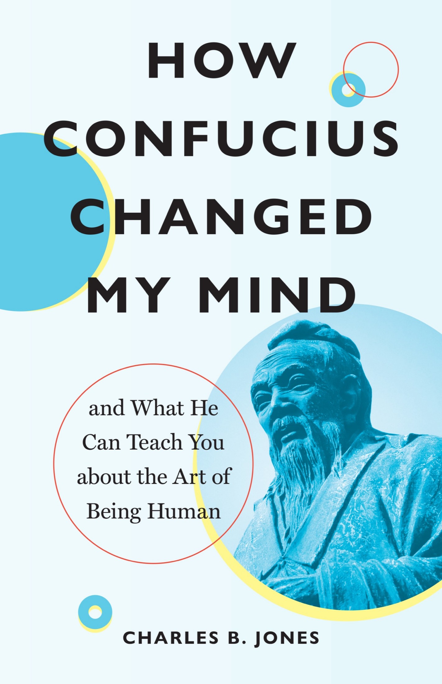 How Confucius Changed My Mind: And What He Can Teach You about the Art of Being Human