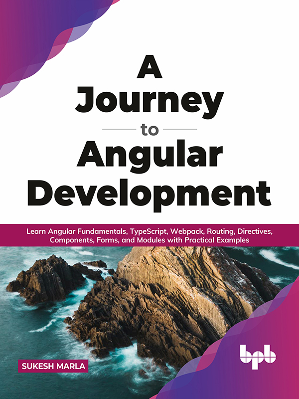 A Journey to Angular Development: Learn Angular Fundamentals, TypeScript, Webpack, Routing, Directives, Components, Forms, and Modules with Practical Examples