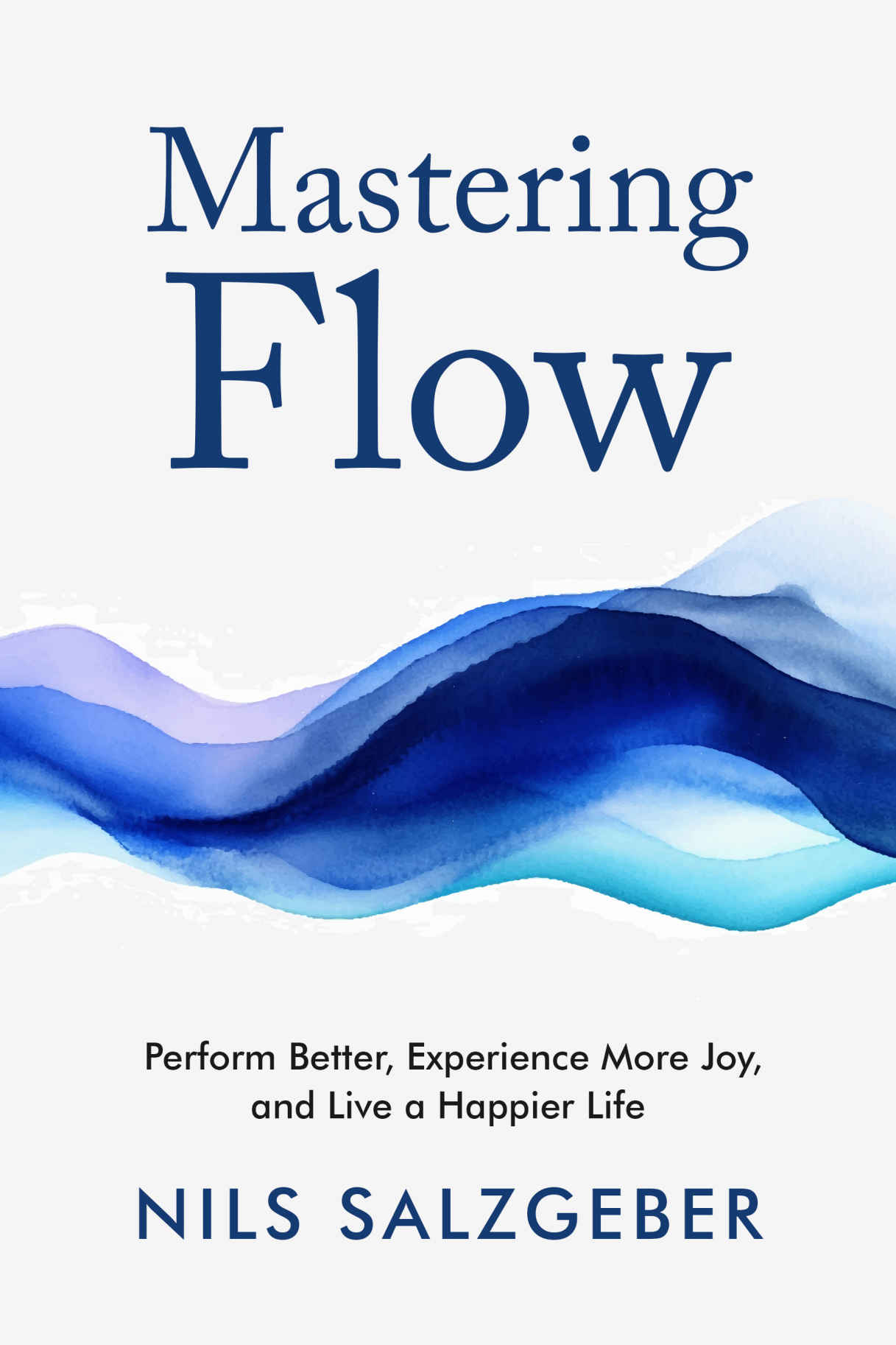 Mastering Flow: Perform Better, Experience More Joy, and Live a Happier Life