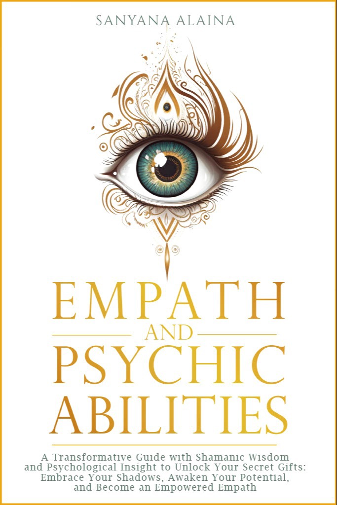 Empath and Psychic Abilities: A Transformative Guide with Shamanic Wisdom and Psychological Insight to Unlock Your Secret Gifts: Embrace Your Shadows, ... Your Potential, Become an Empowered Empath