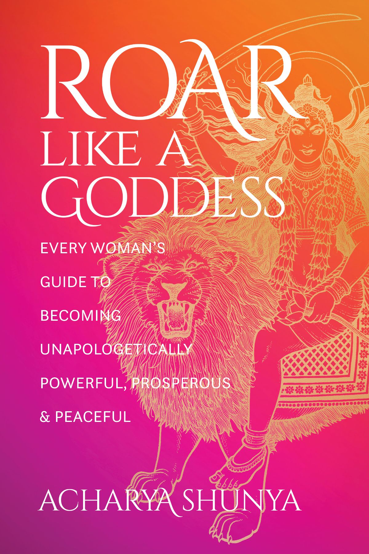 Roar Like a Goddess: Every Woman’s Guide to Becoming Unapologetically Powerful, Prosperous & Peaceful