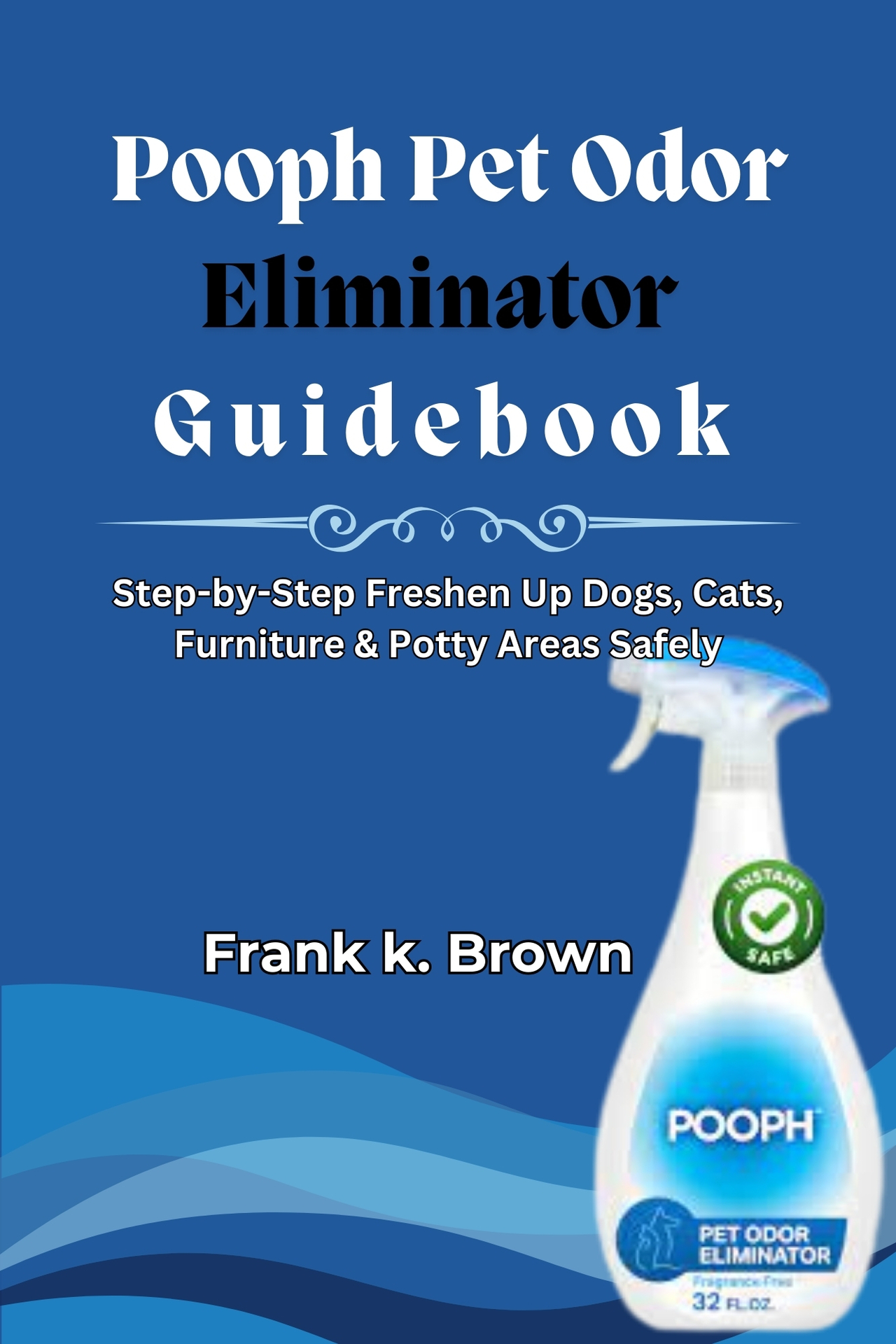 Pooph Pet Odor Eliminator Guidebook: Step-by-Step Freshen Up Dogs, Cats, Furniture & Potty Areas Safely