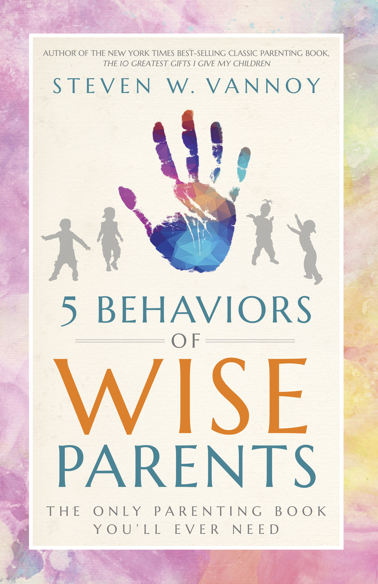 5 Behaviors of Wise Parents: The Only Parenting Book You'll Ever Need