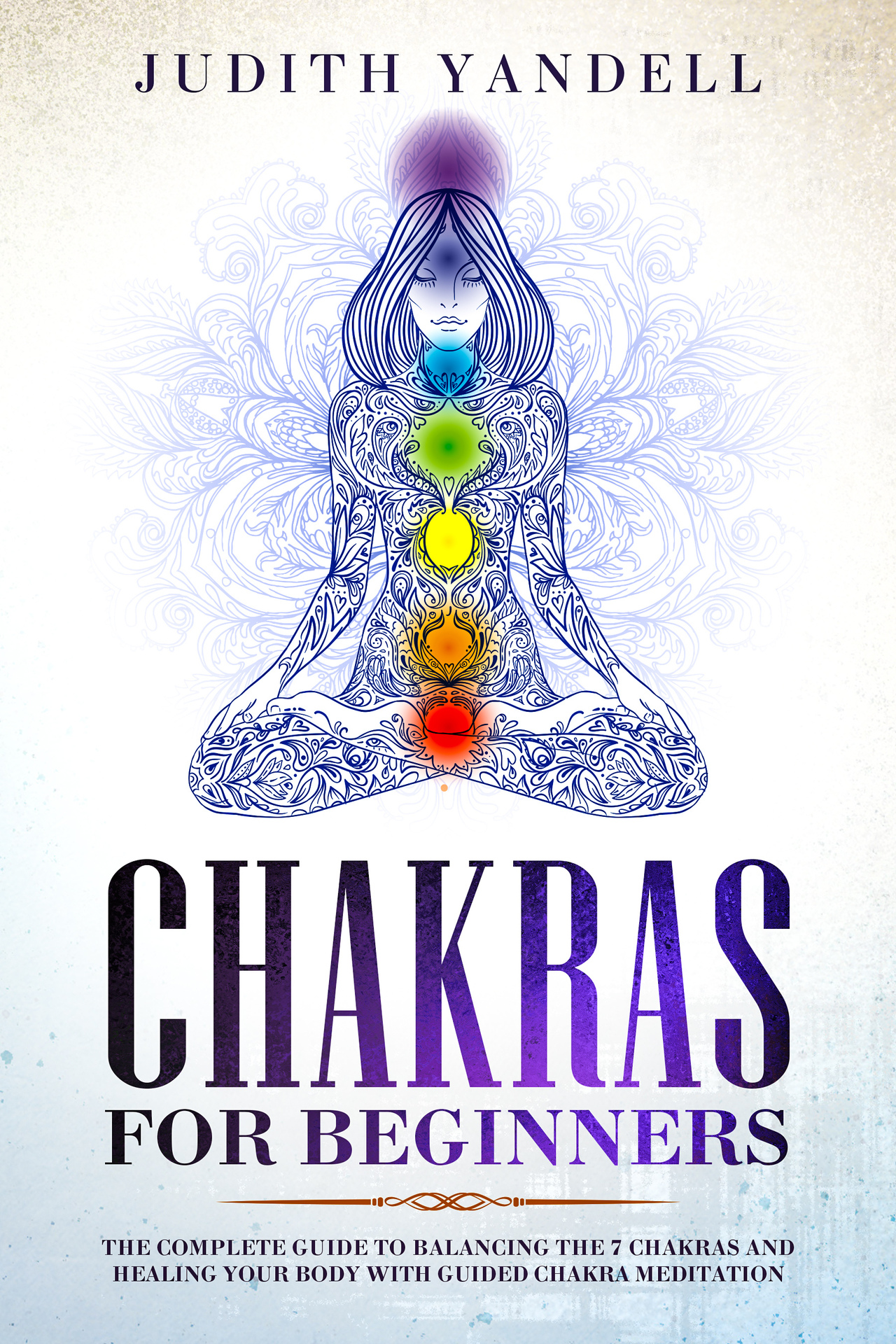 Chakras for Beginners: The Complete Guide to Balancing the 7 Chakras and Healing your Body with Guided Chakra Meditation
