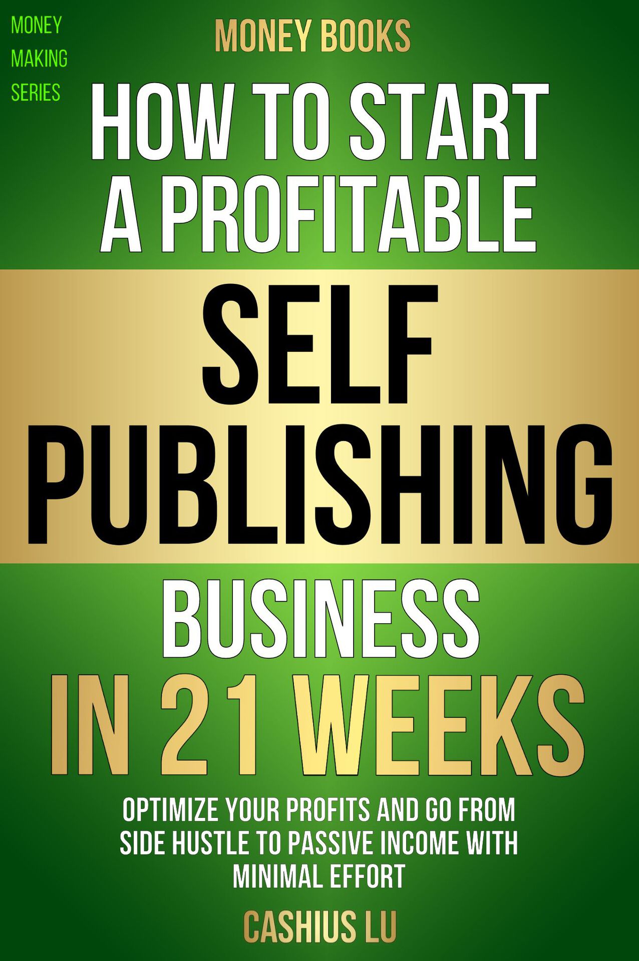 MONEY BOOKS: How To Start A Profitable Self-Publishing Business In 21 Weeks: Optimize Your Profits and Go From Side Hustle to Passive Income With Minimal Effort (MONEY MAKING SERIES)