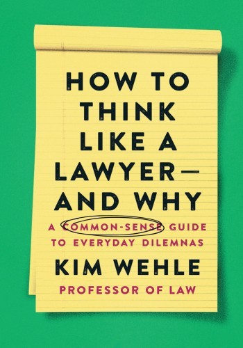 How to Think Like a Lawyer--and Why: A Common-Sense Guide to Everyday Dilemmas