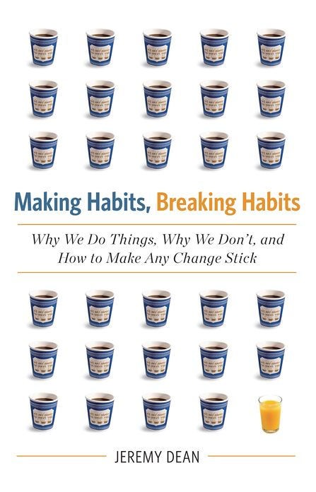 Making Habits, Breaking Habits: Why We Do Things, Why We Don't, and How to Make Any Change Stick