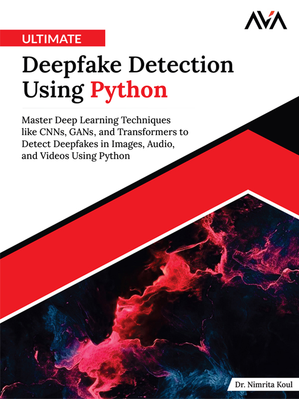 Ultimate Deepfake Detection Using Python: Master Deep Learning Techniques like CNNs, GANs, and Transformers to Detect Deepfakes in Images, Audio, and Videos Using Python