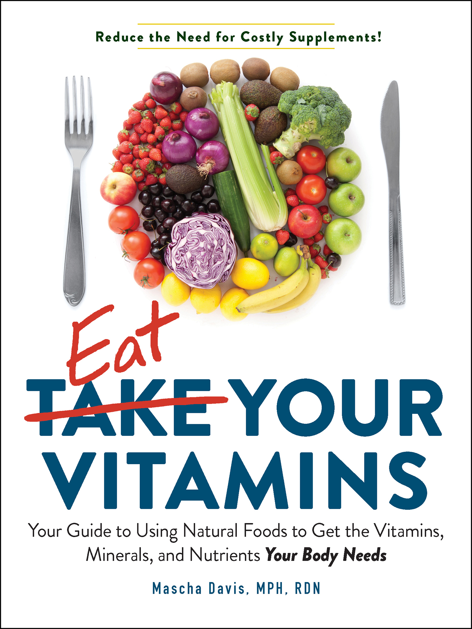 Eat Your Vitamins: Your Guide to Using Natural Foods to get the Vitamins, Minerals, and Nutrients Your Body Needs