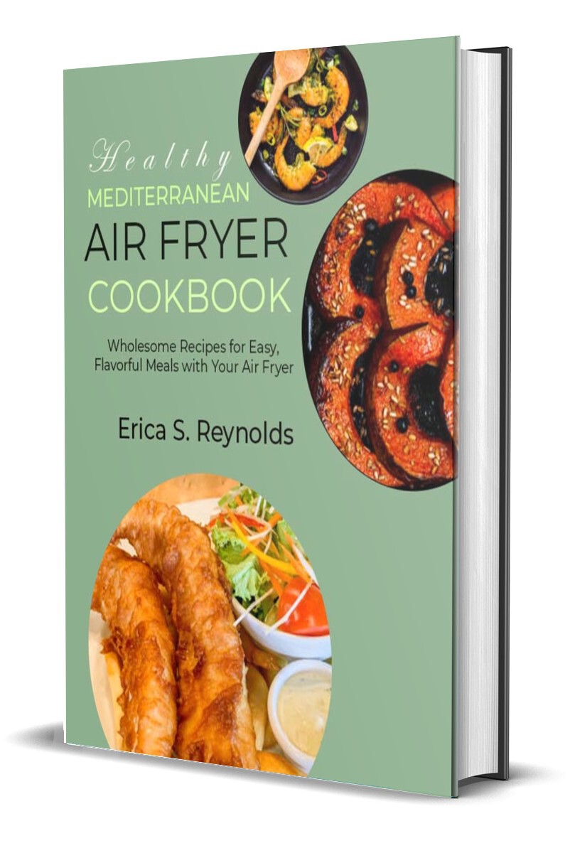 Healthy Mediterranean Air Fryer Cookbook: Wholesome Recipes for Easy, Flavorful Meals with Your Air Fryer