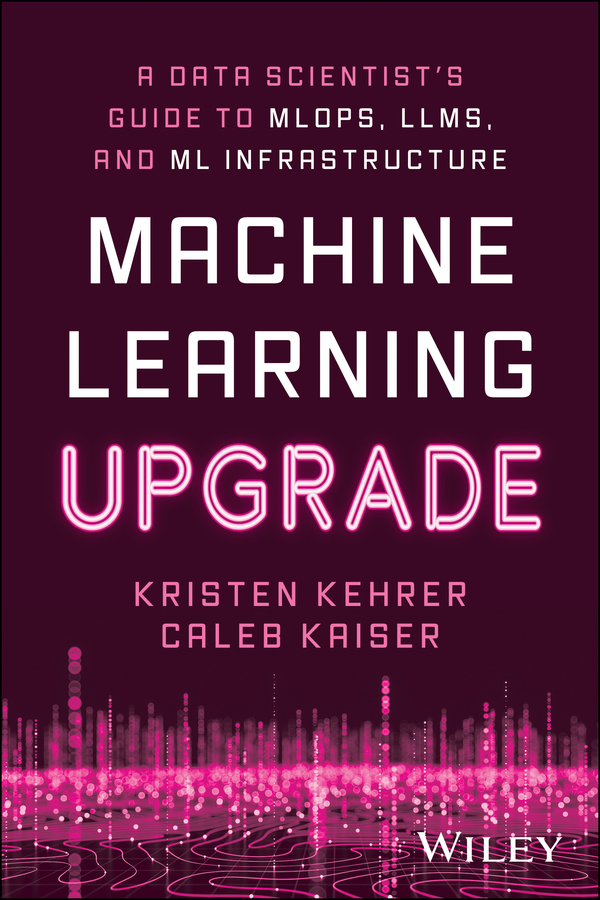 Machine Learning Upgrade: a Data Scientist's Guide to MLOps, LLMs, and ML Infrastructure: A Data Scientist’s Guide to MLOps®, LLMs, and ML Infrastructure