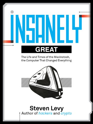 Insanely Great: The Life and Times of Macintosh, the Computer That Changed Everything