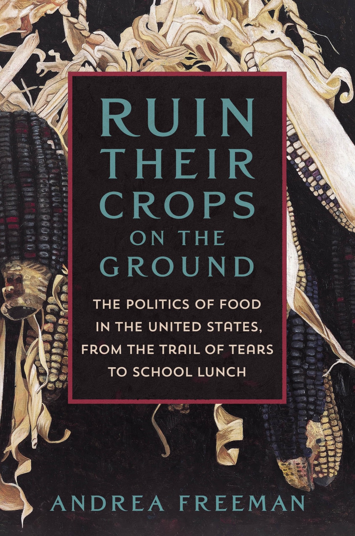 Ruin Their Crops on the Ground: The Politics of Food in the United States, From the Trail of Tears to School Lunch