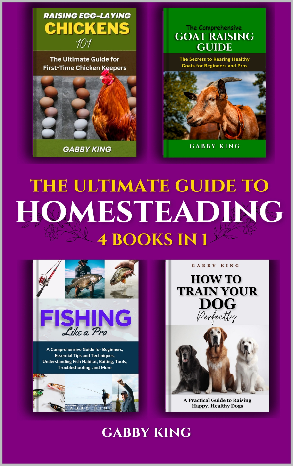 The Ultimate Guide to Homesteading (4 Books in 1): Raising Egg-Laying Chickens 101, The Comprehensive Goat Raising, Fishing Like a Pro, and How To Train Your Dog Perfectly