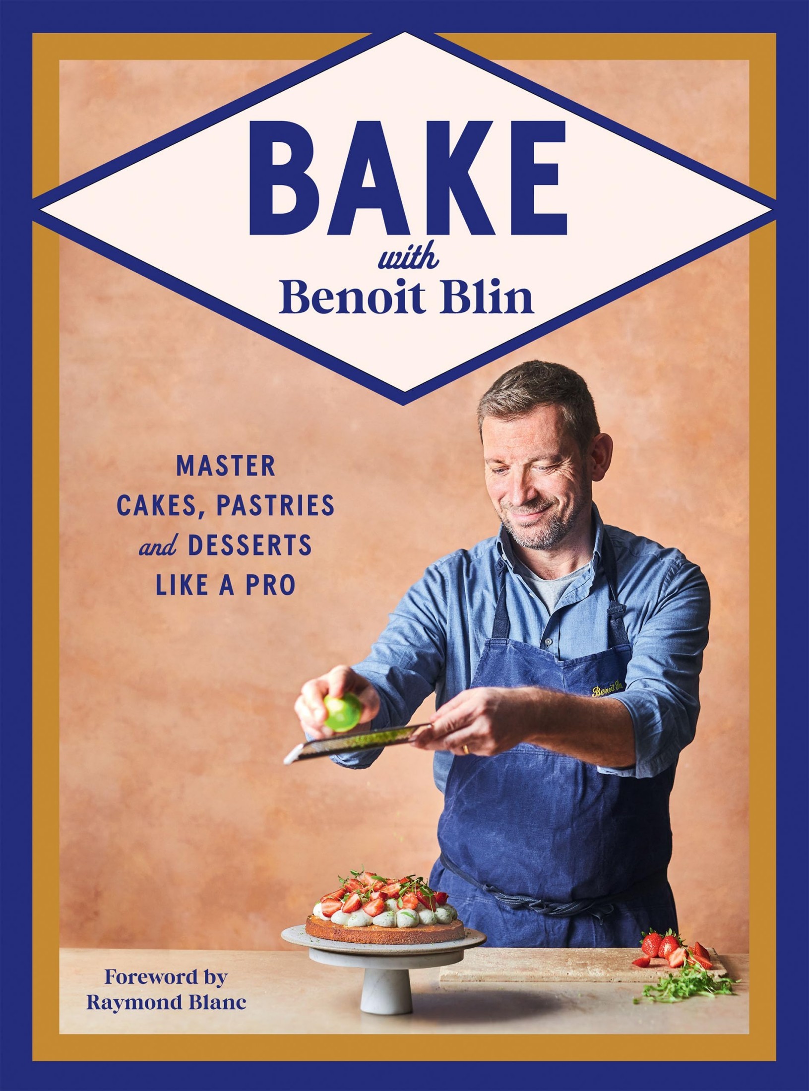 Bake With Benoit Blin: Master Cakes, Pastries and Desserts Like a Professional