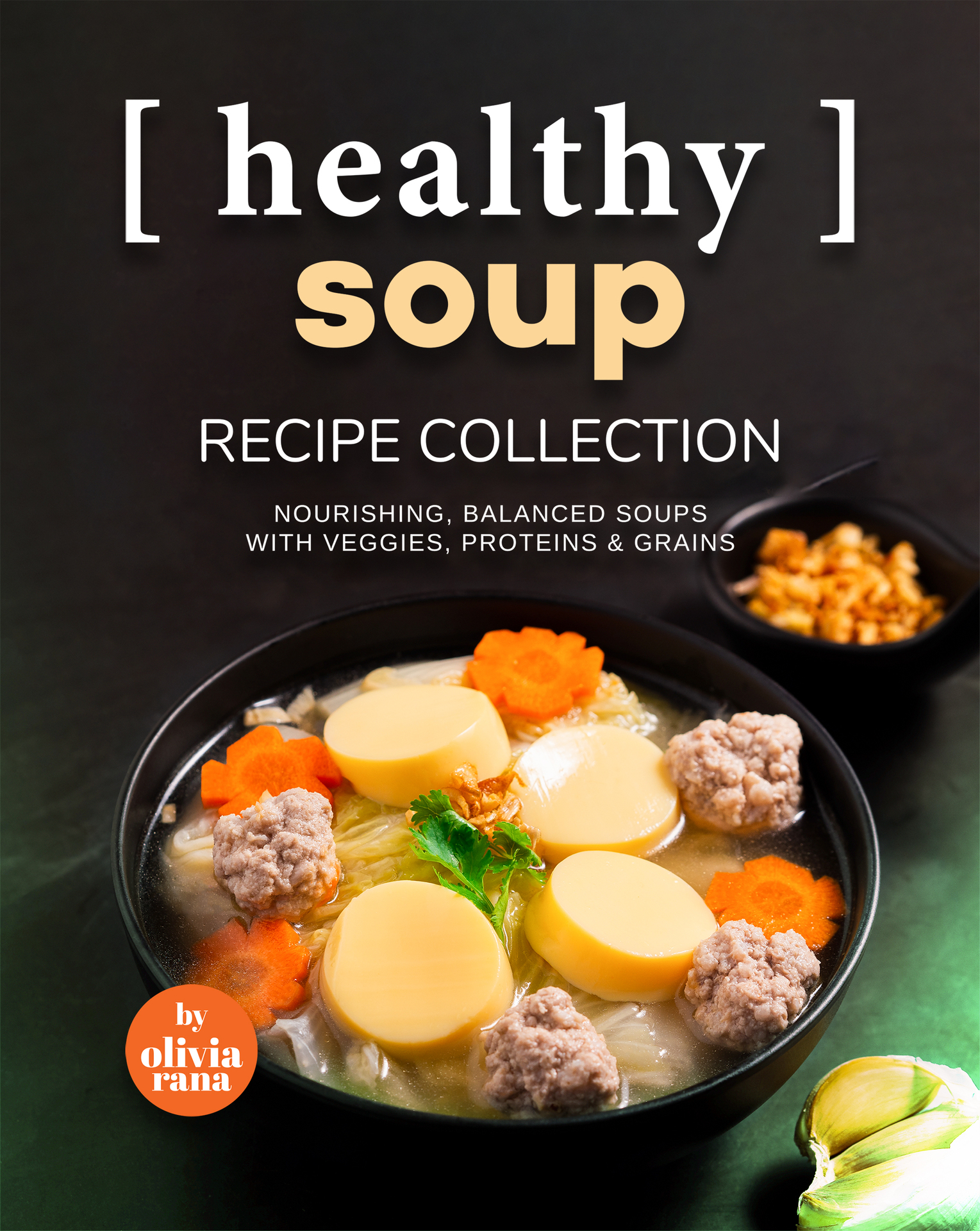Healthy Soup Recipe Collection: Nourishing, Balanced Soups with Veggies, Proteins & Grains