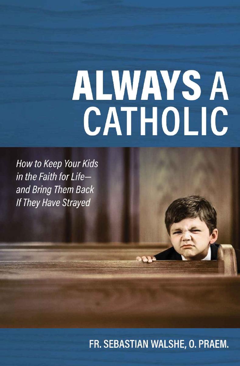 Always a Catholic: How to Keep Your Kids in the Faith for Life--and Bring Them Back If They Have Strayed