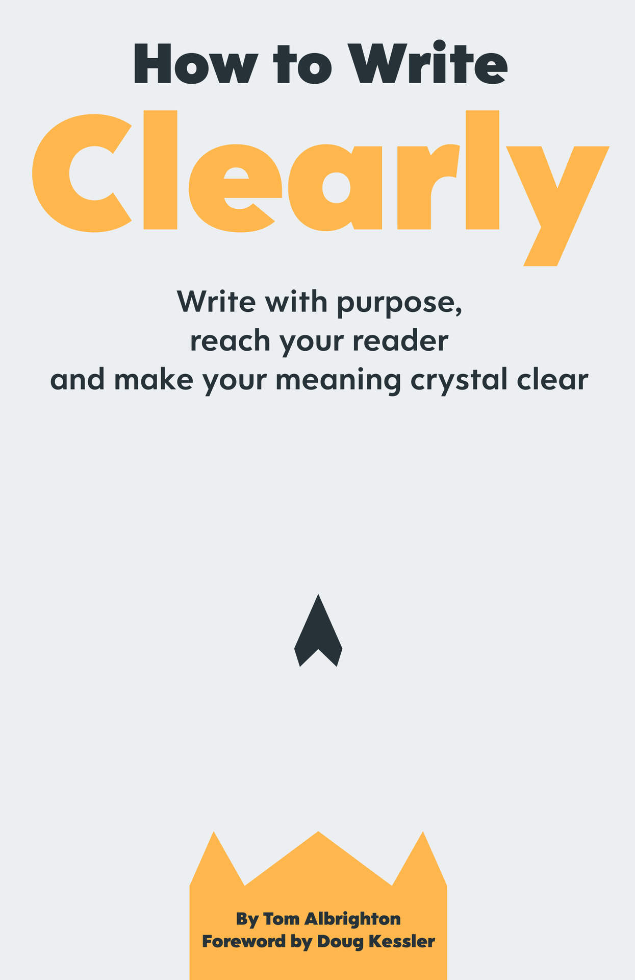 How to Write Clearly: Write with purpose, reach your reader and make your meaning crystal clear
