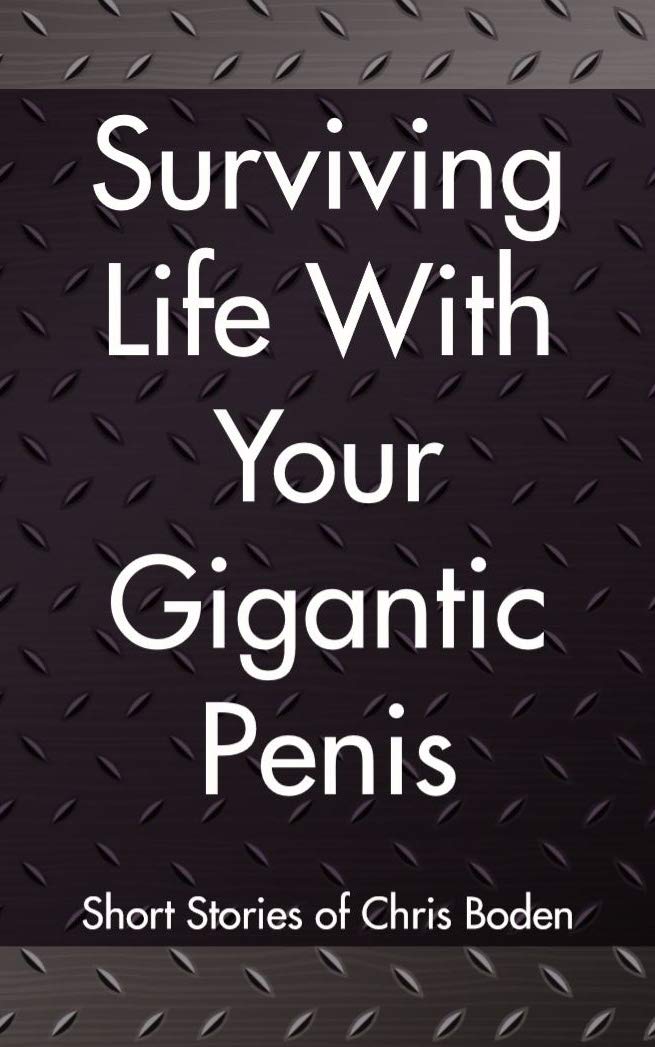 Surviving Life With Your Gigantic Penis: Short Stories of Christopher Boden