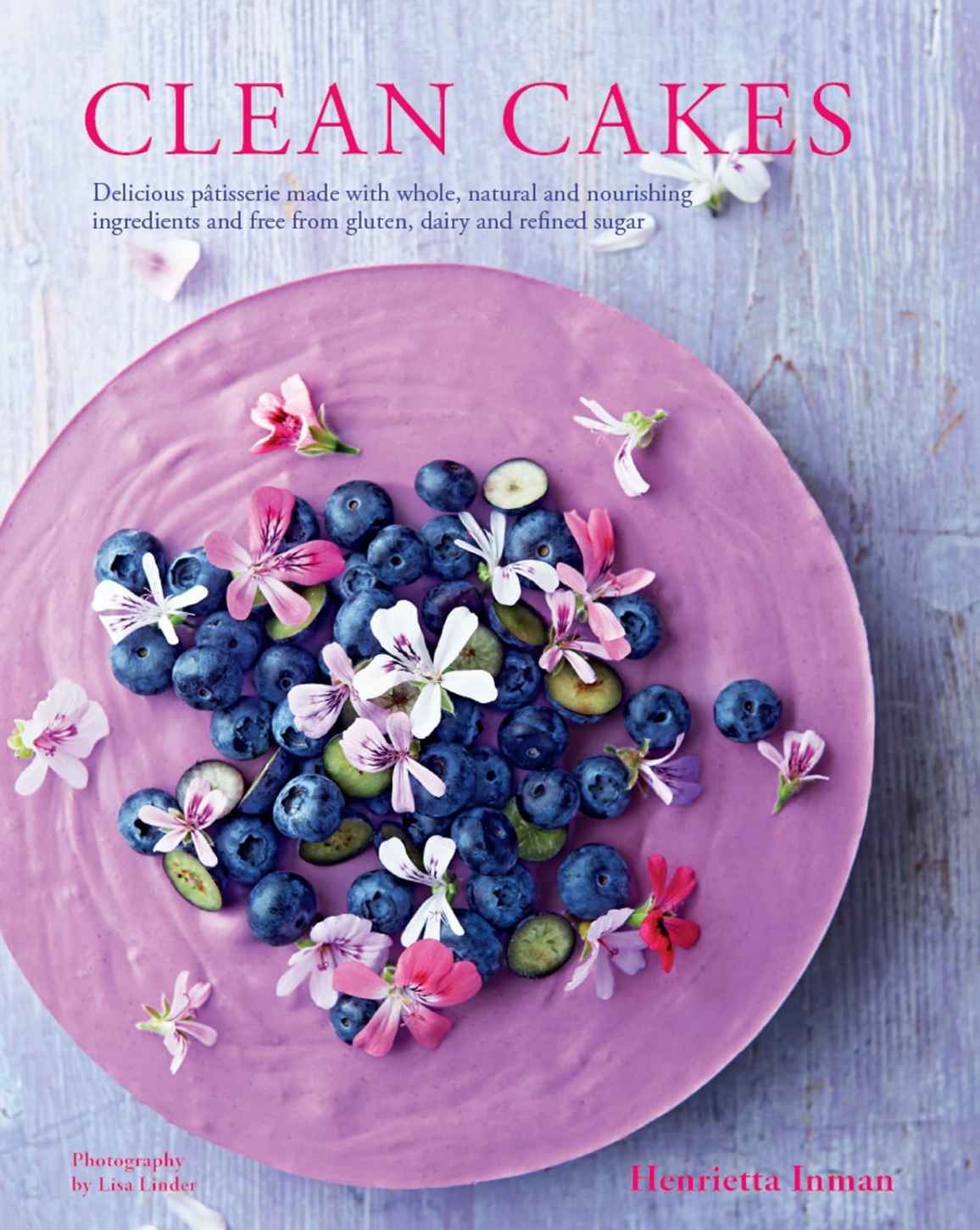 Clean Cakes: Delicious pâtisserie made with whole, natural and nourishing ingredients and free from gluten, dairy and refined sugar
