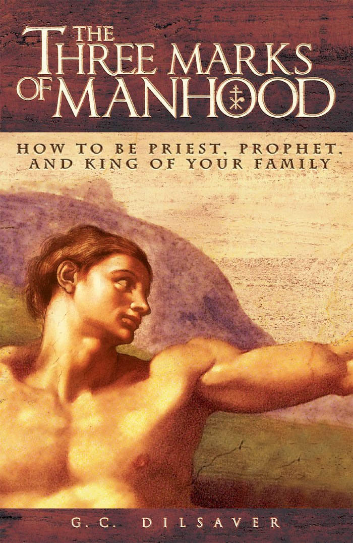 The Three Marks of Manhood: How to Be Priest, Prophet, and King of Your Family
