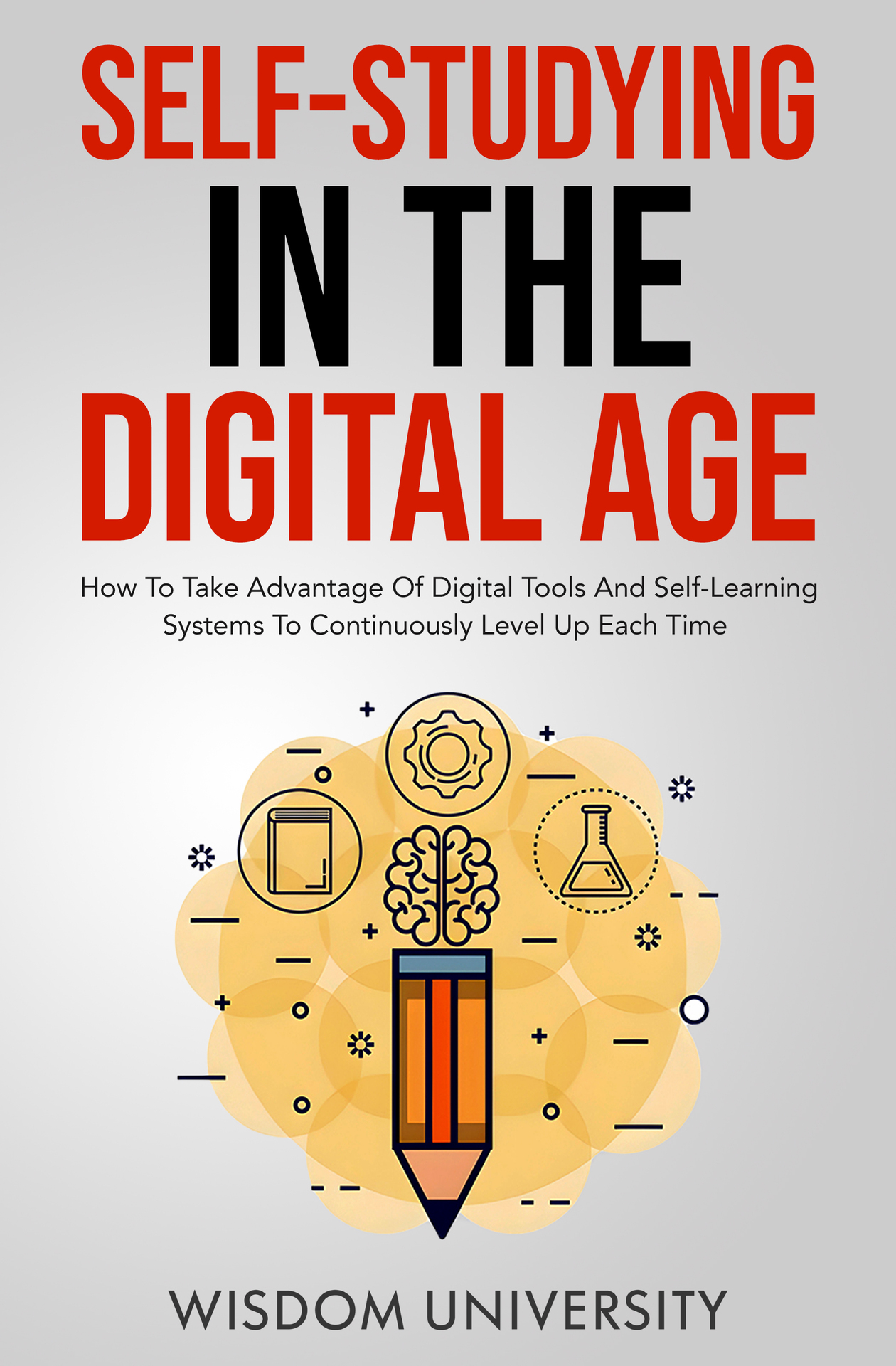 Self-Studying In The Digital Age: How To Take Advantage Of Digital Tools And Self-Learning Systems To Continuously Level Up Each Time (Accelerate Sophisticated Learning And Cognitive Excellence)