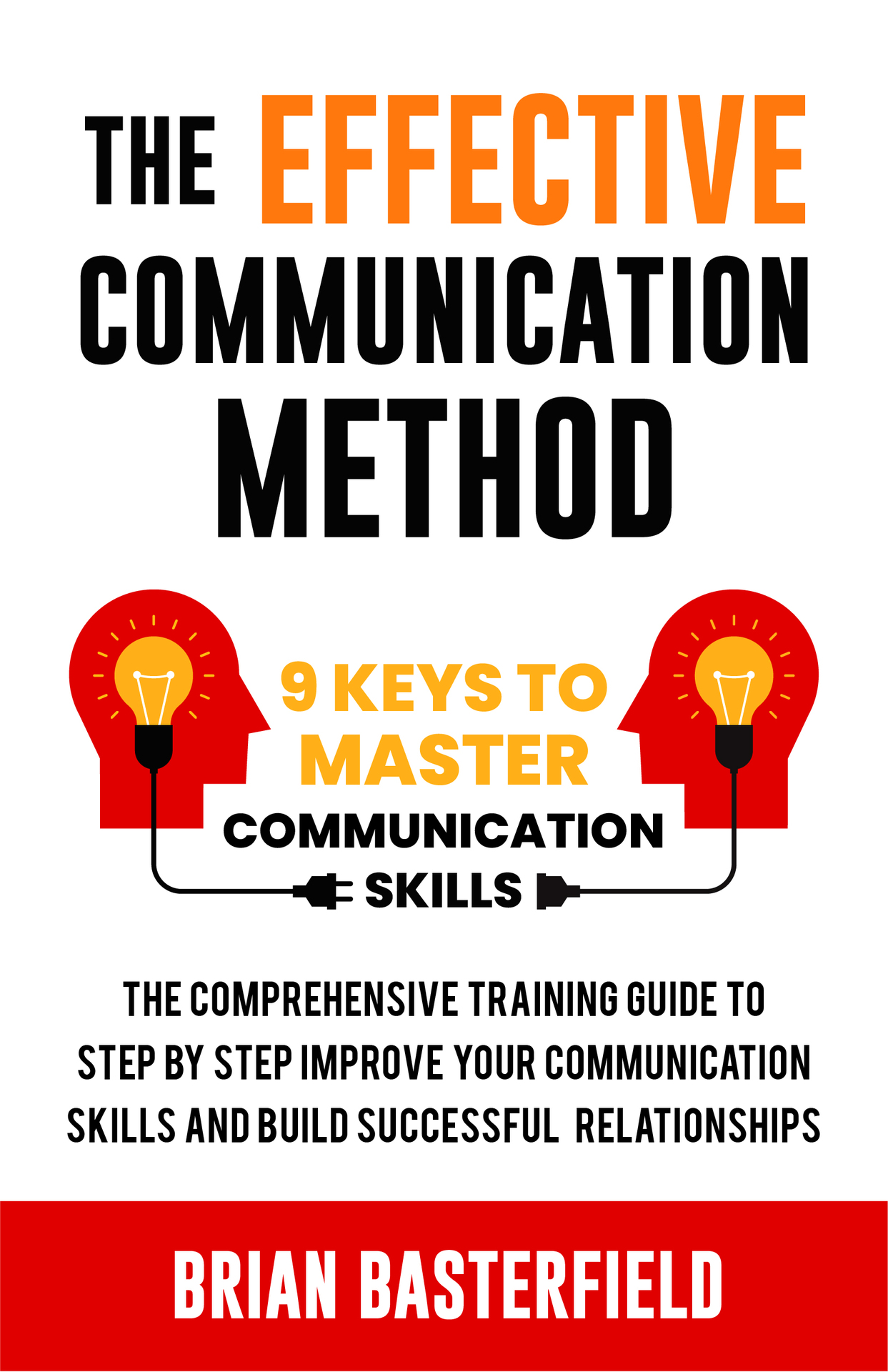 The Effective Communication Method: 9 Keys to Mastering Skills, A Comprehensive Guide to Step-by-Step Improvement for Building Successful Relationships