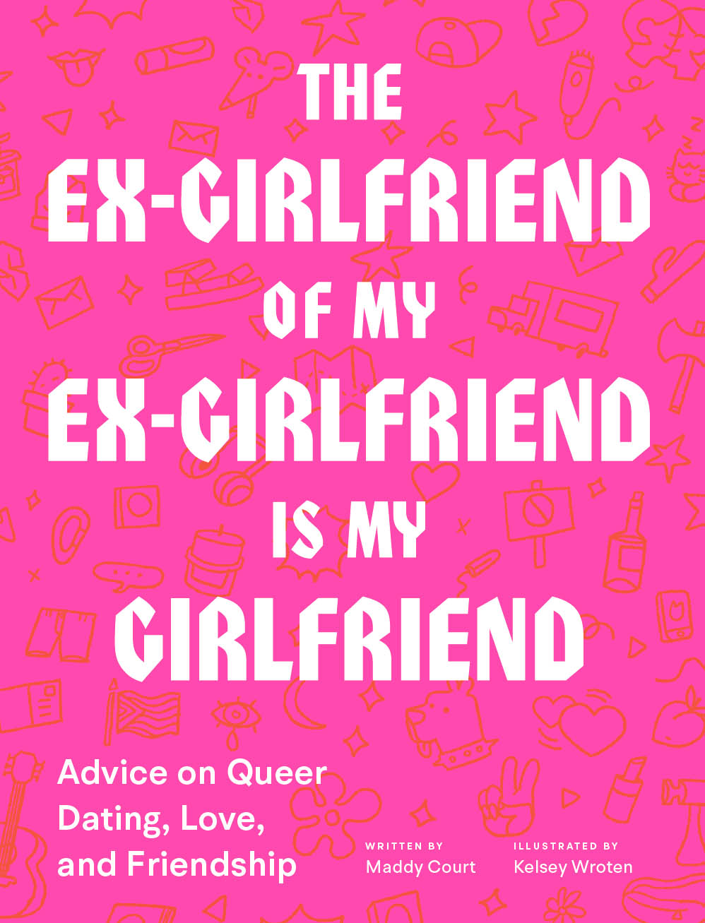 The Ex-Girlfriend of My Ex-Girlfriend Is My Girlfriend: Advice on Queer Dating, Love, and Friendship