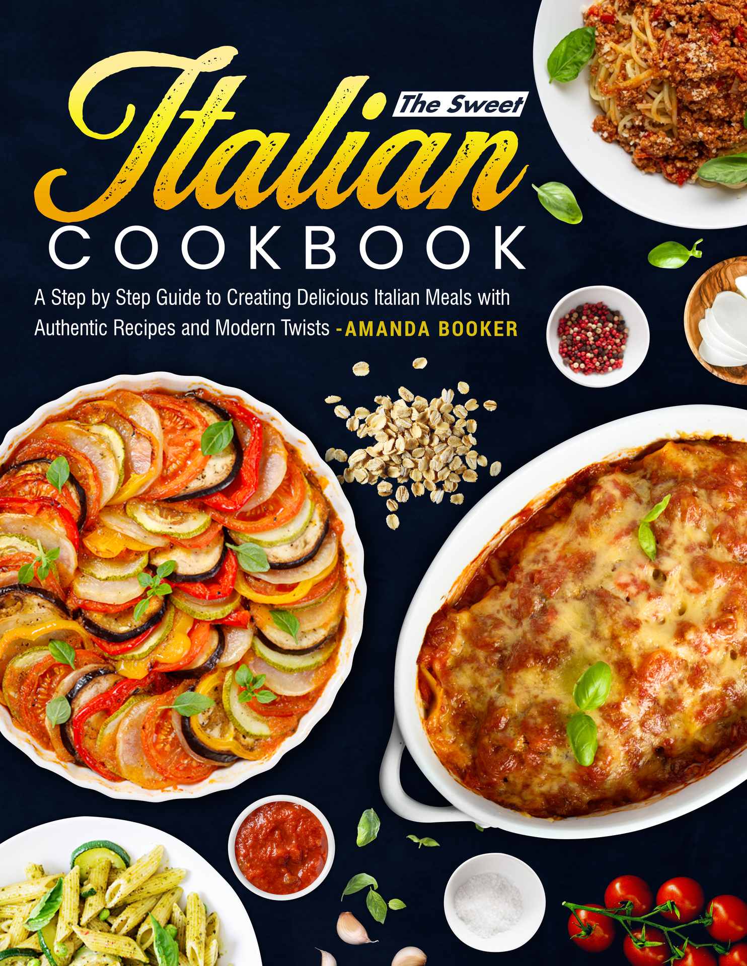 The Sweet Italian Cookbook: A Step by Step Guide to Creating Delicious Italian Meals with Authentic Recipes and Modern Twists