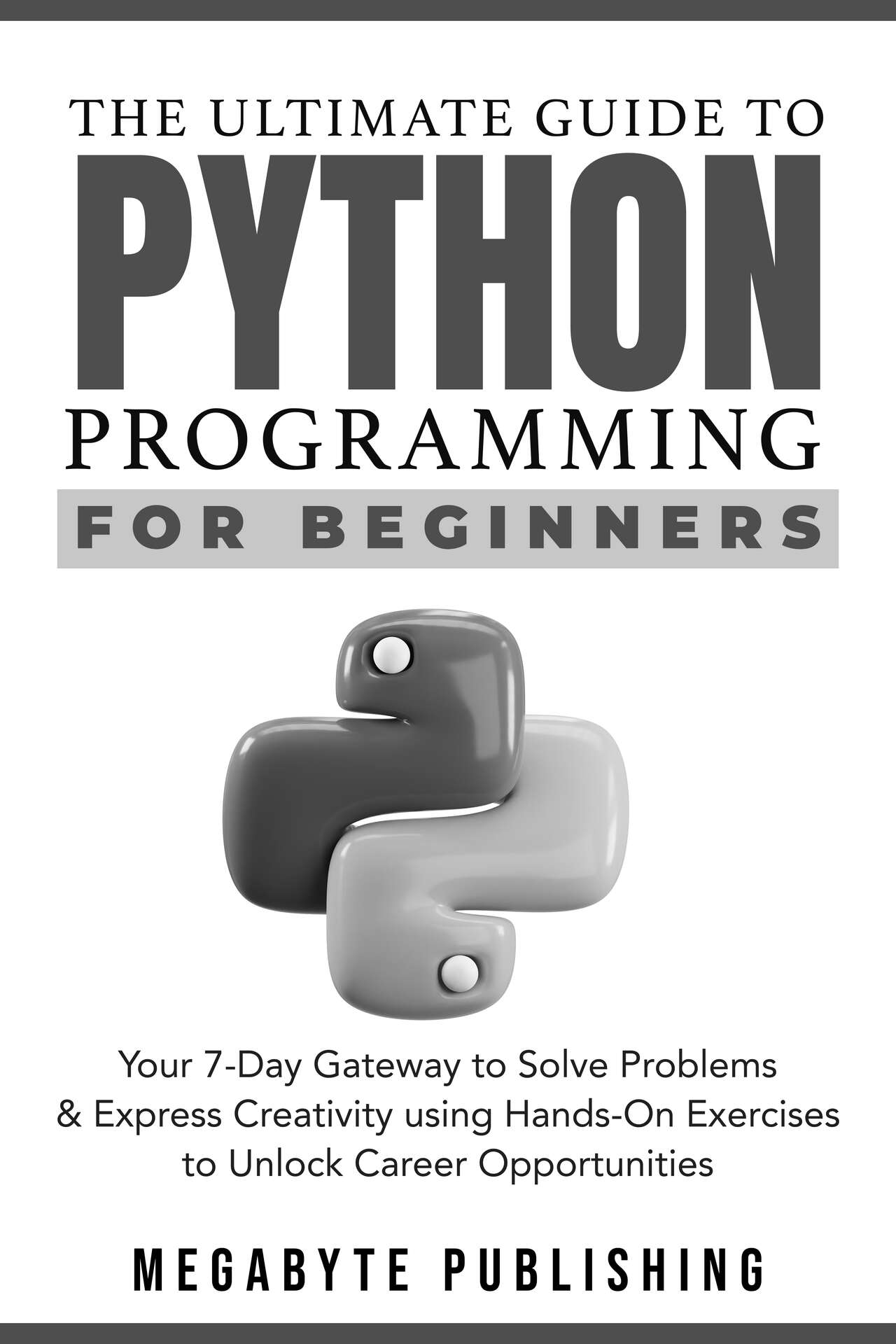 The Ultimate Guide to Python Programming for Beginners: Your 7-Day Gateway to Solve Problems & Express Creativity with Hands-On Exercises to Unlock Career Opportunities