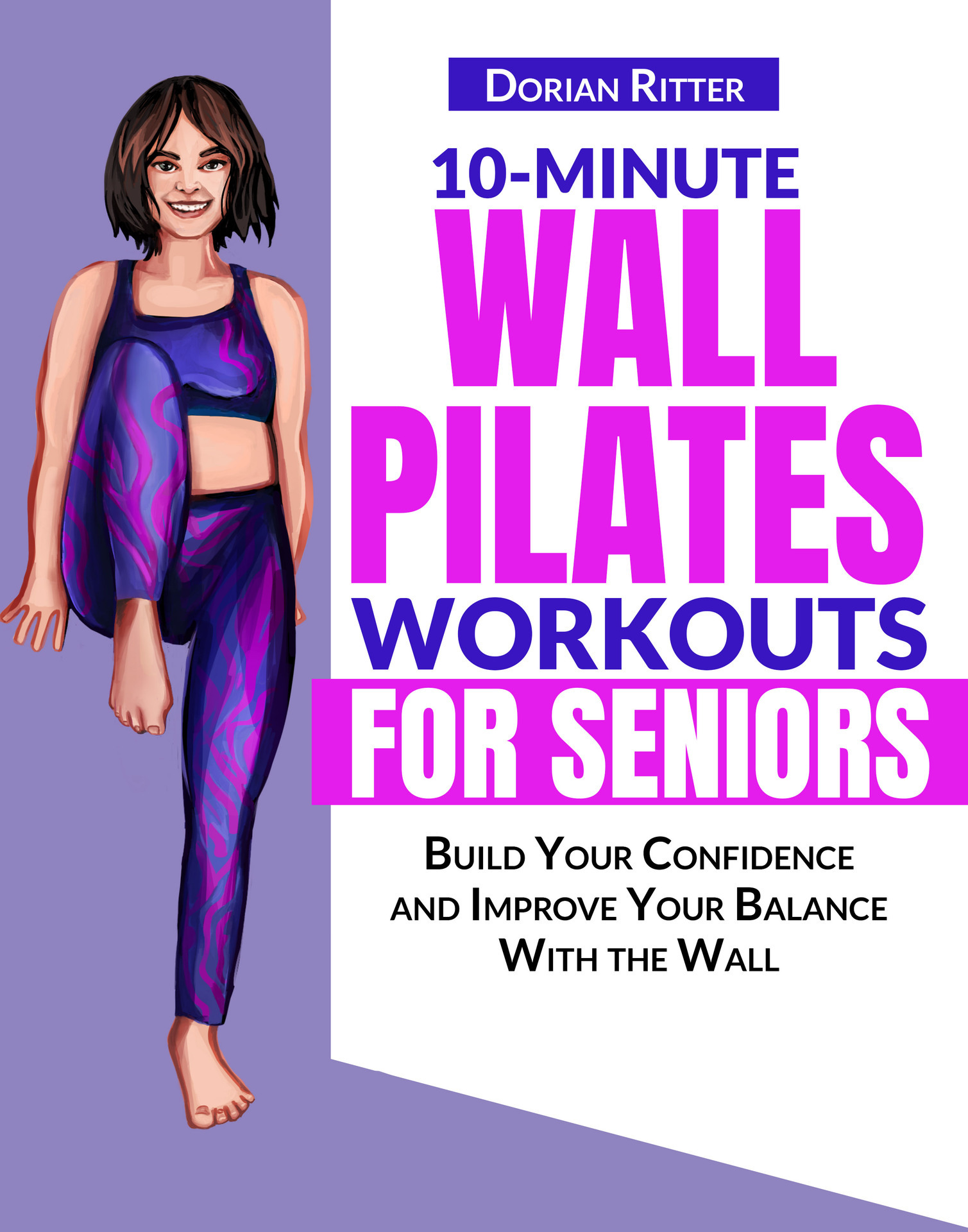 10 Minute Wall Pilates Workouts for Seniors: The Complete Illustrated Guide of 50+ Wall Exercises that Elderly of Any Level Can Do Step-by-Step at Home