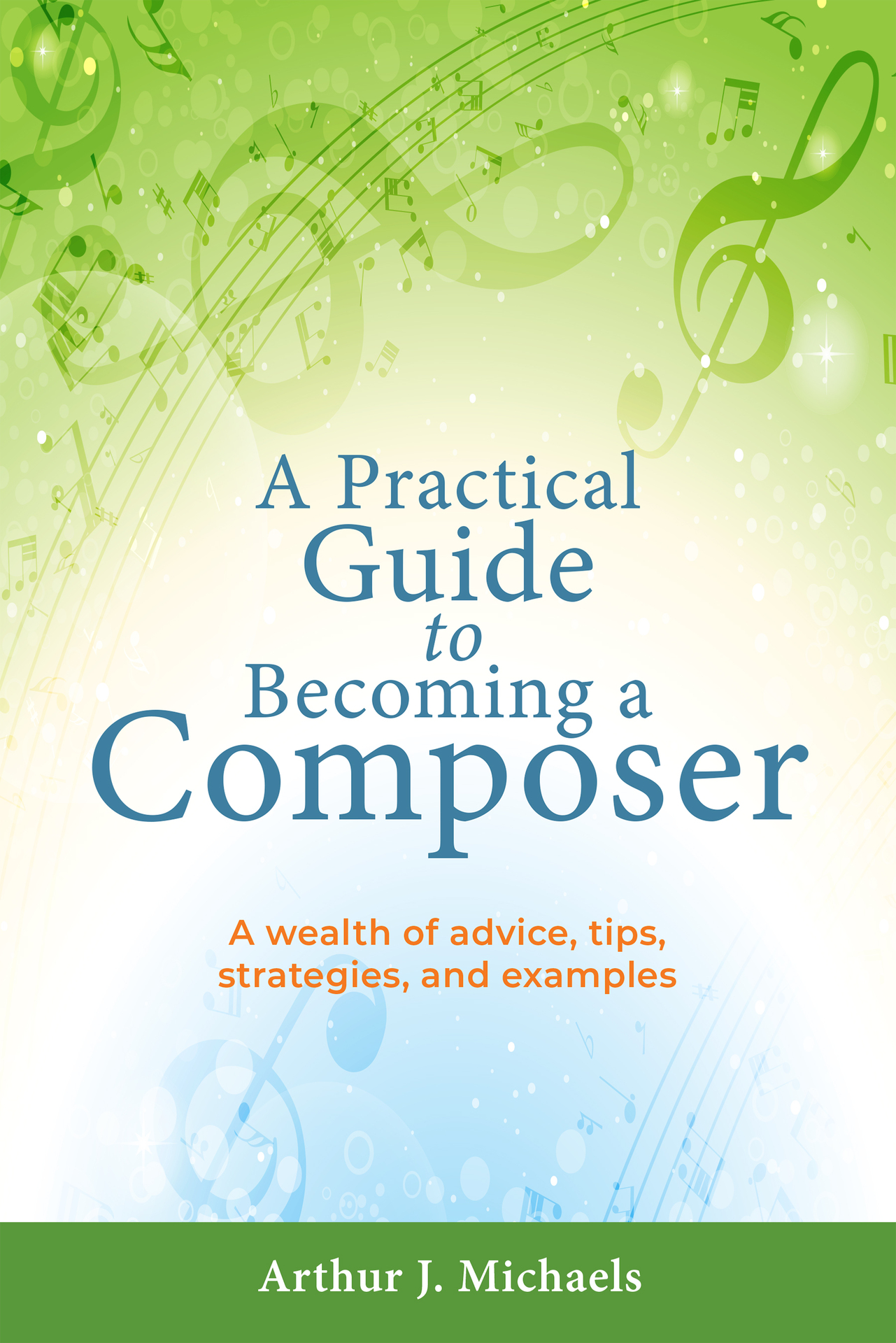 A Practical Guide to Becoming a Composer: A wealth of advice, tips, strategies, and examples