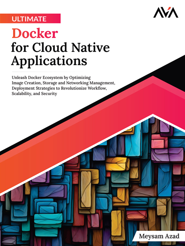 Ultimate Docker for Cloud Native Applications: Unleash Docker Ecosystem by Optimizing Image Creation, Storage and Networking Management, Deployment Strategies to Revolutionize Workflow, Scalability, and Security