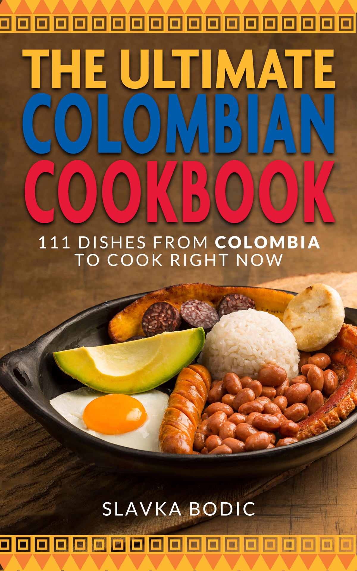 The Ultimate Colombian Cookbook: 111 Dishes From Colombia To Cook Right Now