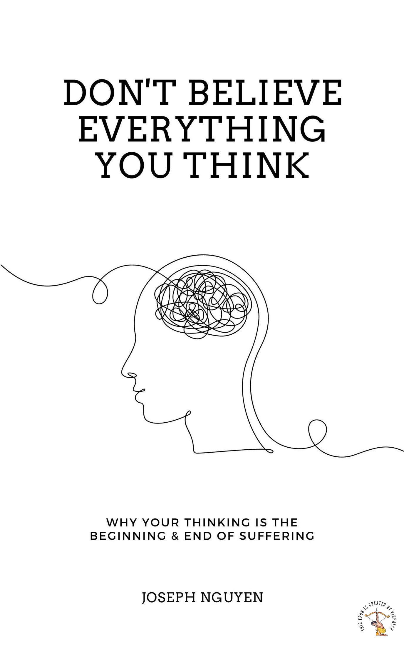 Don't Believe Everything You Think: Why Your Thinking Is the Beginning & End of Suffering