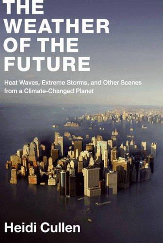 The Weather of the Future: Heat Waves, Extreme Storms, and Other Scenes from a Climate-Changed Planet