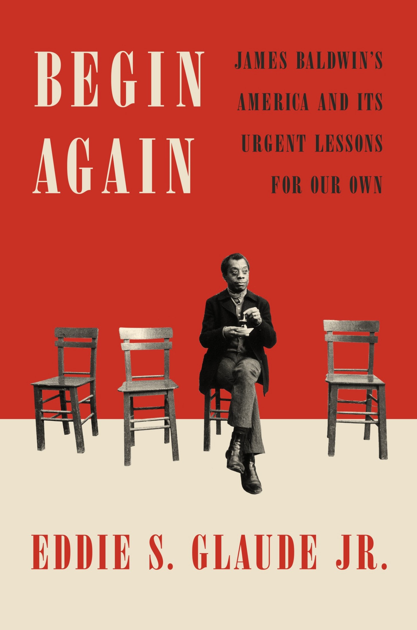 Begin Again: James Baldwin's America and Its Urgent Lessons for Our Own