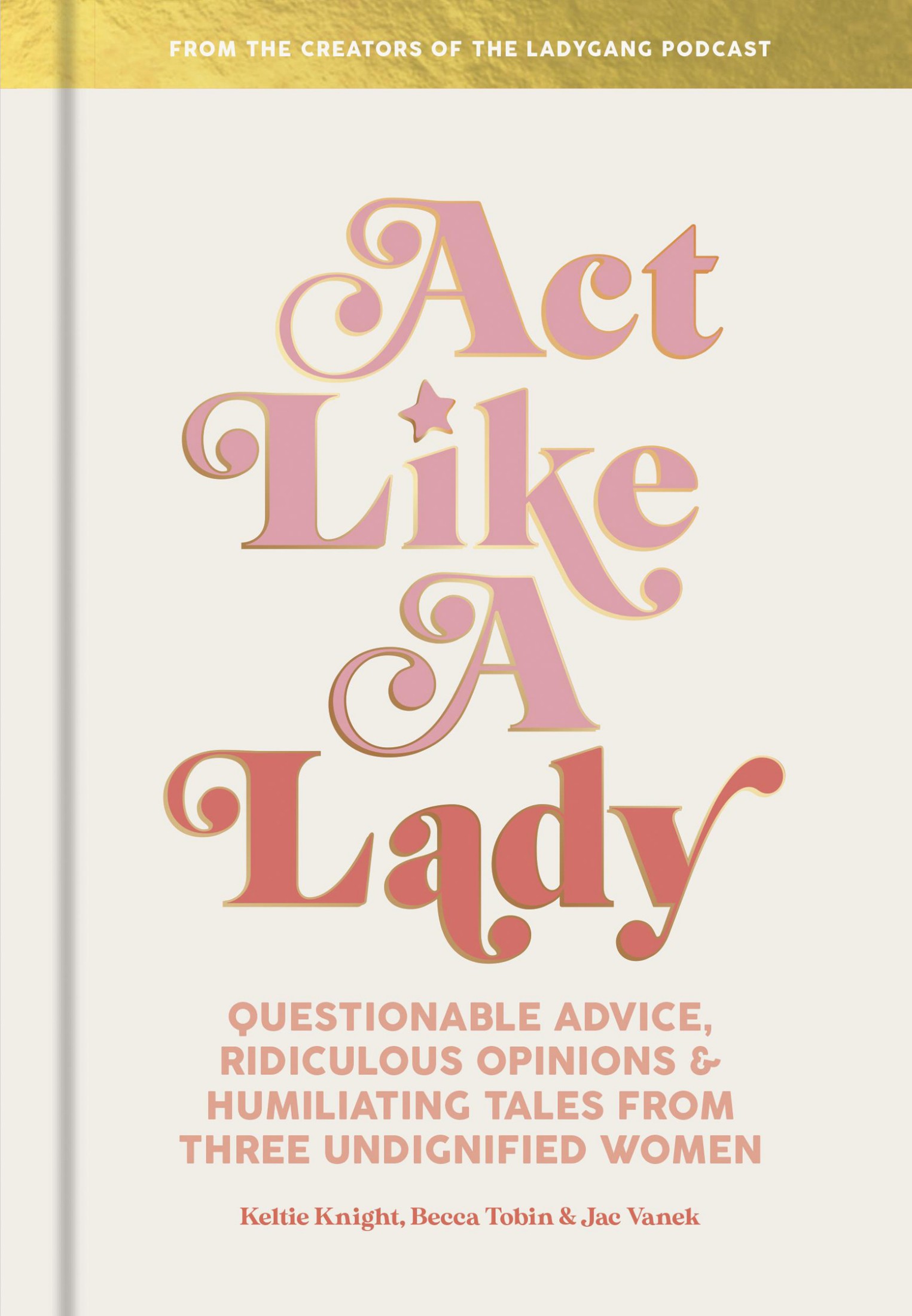Act Like a Lady: Questionable Advice, Ridiculous Opinions, and Humiliating Tales from Three Undignified Women