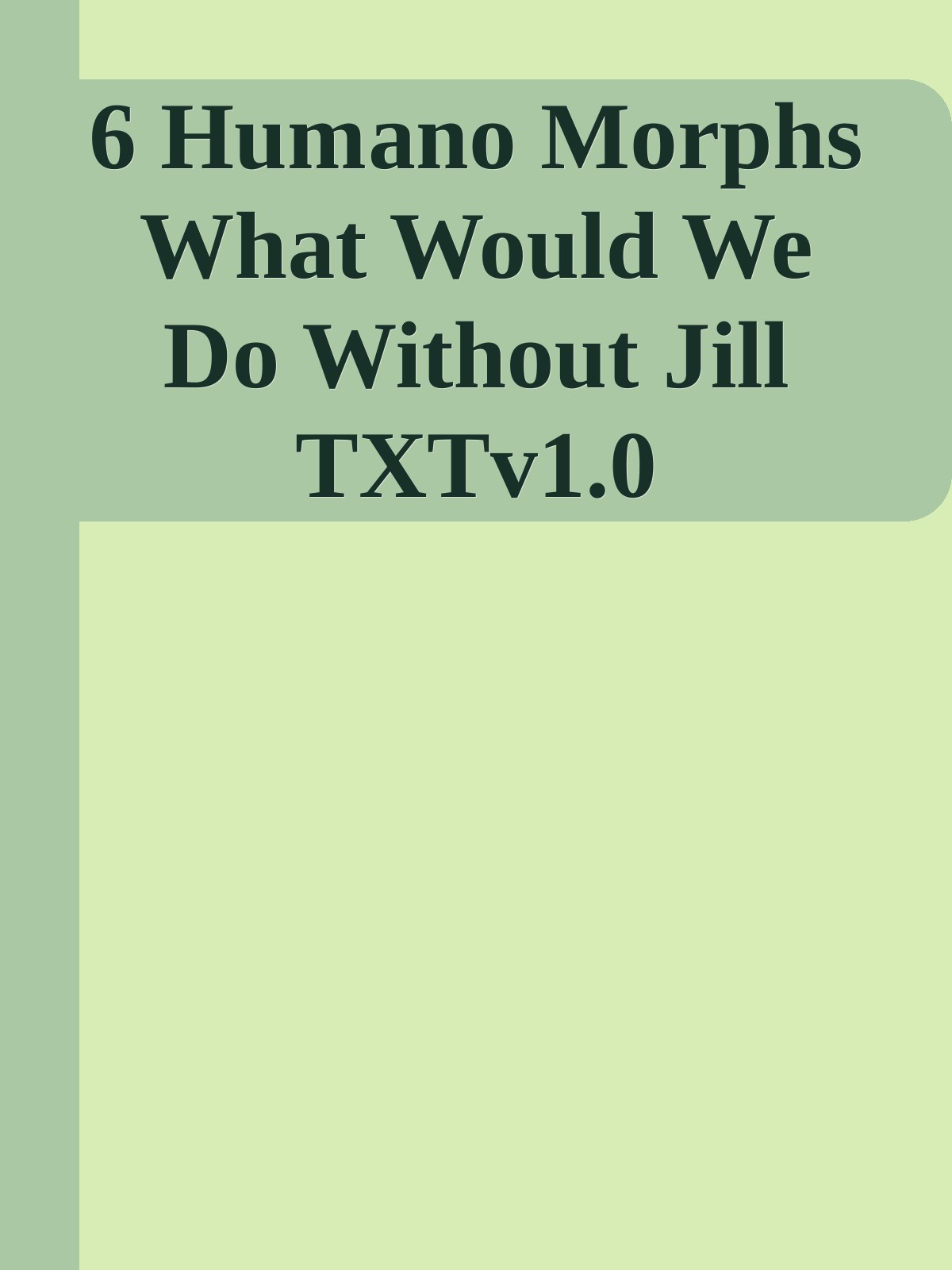 6 Humano Morphs What Would We Do Without Jill TXTv1.0