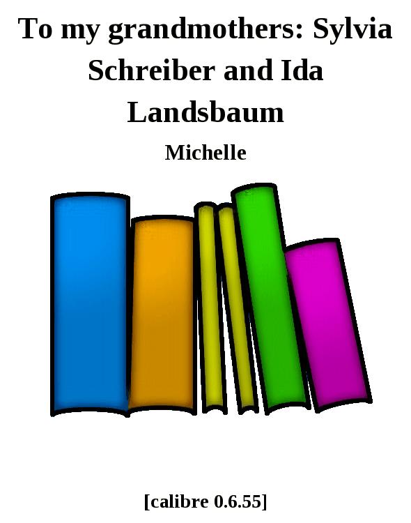 To my grandmothers: Sylvia Schreiber and Ida Landsbaum