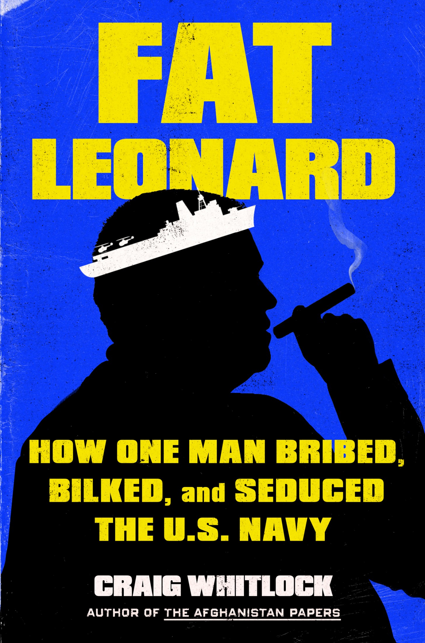 Fat Leonard: How One Man Bribed, Bilked, and Seduced the U.S. Navy